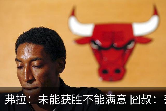 弗拉：未能获胜不能满意 囧叔：丢球是糟糕的错误