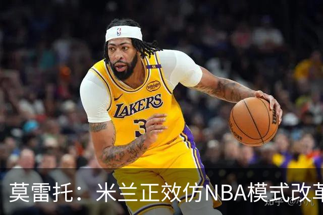 莫雷托：米兰正效仿NBA模式改革，希望创建类似NBA的组织管理结构